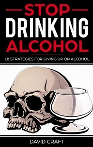  David Craft - Stop Drinking Alcohol: 18 Strategies For Giving Up On Alcohol.
