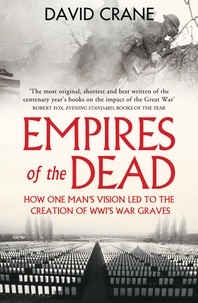 David Crane - Empires of the Dead - How One Man’s Vision Led to the Creation of WWI’s War Graves.
