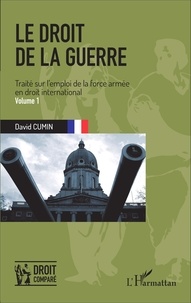 David Cumin - Le droit de la guerre - Traité sur l'emploi de la force armée en droit international Volume 1.