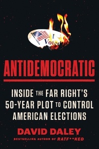 David Daley - Antidemocratic - Inside the Far Right's 50-Year Plot to Control American Elections.