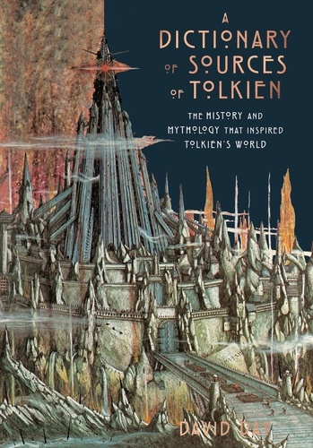 A Dictionary of Sources of Tolkien. The History and Mythology That Inspired Tolkien's World