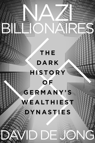David de Jong - Nazi Billionaires - The Dark History of Germany's Wealthiest Dynasties.
