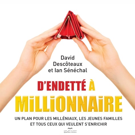 David Descoteaux et Ian Sénéchal - D'endetté à millionnaire - Un plan pour les milléniaux, les jeunes familles et tous ceux qui veulent s'enrichir.