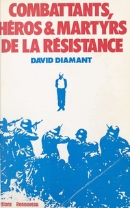 David Diamant et Charles Lederman - Combattants, héros et martyrs de la Résistance : biographies, dernières lettres, témoignages et documents.