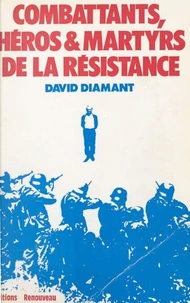 Combattants, héros et martyrs de la Résistance : biographies, dernières lettres, témoignages et documents
