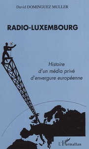 David Dominguez Muller - Radio-Luxembourg - Histoire d'un média privé d'envergure européenne.