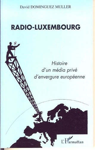 David Dominguez Muller - Radio-Luxembourg - Histoire d'un média privé d'envergure européenne.