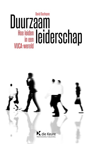 David Ducheyne - Duurzaam leiderschap - Hoe leiden in een VUCA-wereld.