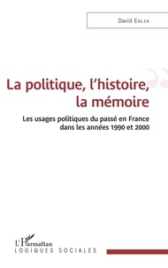 David Emler - La politique, l'histoire, la mémoire - Les usages politiques du passé en France dans les années 1990 et 2000.