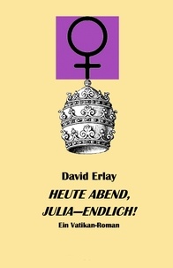 David Erlay - Heute Abend Julia endlich - Ein Vatikanroman.