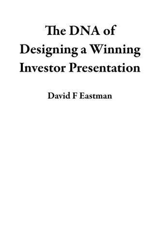  David F Eastman - The DNA of Designing a Winning Investor Presentation.