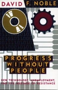 David F. Noble - Progress Without People - New Technology, Unemployment, and the Message of Resistance.