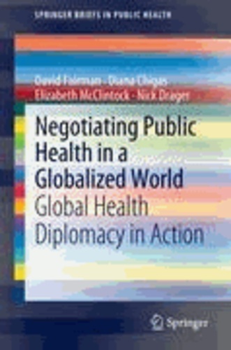 David Fairman et Diana Chigas - Negotiating Public Health in a Globalized World - Global Health Diplomacy in Action.