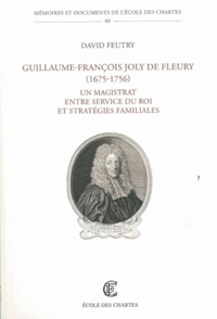 David Feutry - Guillaume-François Joly de Fleury (1675-1756) - Un magistrat entre service du Roi et stratégies familiales.