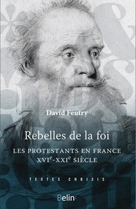 David Feutry - Rebelles de la foi - Les protestantsen France, XVIe-XXe siècle.