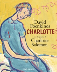 David Foenkinos - Charlotte - Avec des gouaches de Charlotte Salomon.