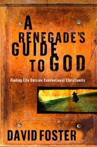 David Foster - A Renegade's Guide to God - Finding Life Outside Conventional Christianity.