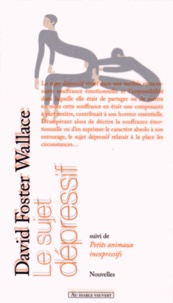 David Foster Wallace - Le sujet dépressif - Suivi de Petits animaux inexpressifs.