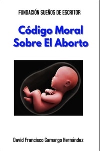  DAVID FRANCISCO CAMARGO HERNÁN - Código Moral Sobre El Aborto.