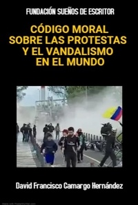  DAVID FRANCISCO CAMARGO HERNÁN - Código Moral Sobre Las Protestas Y El Vandalismo En El Mundo.
