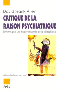 David Frank Allen - Critique De La Raison Psychiatrique. Elements Pour Une Histoire Raisonnee De La Schizophrenie.