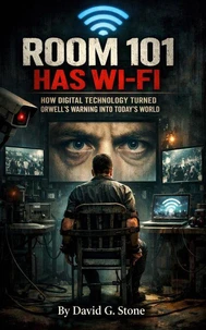 Room 101 Has WI-FI: How Digital Technology Turned Orwell's Warning Into Today's World