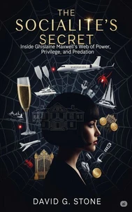 The Socialite's Secret: Inside Ghislaine Maxwell's Web of Power, Privilege, and Predation