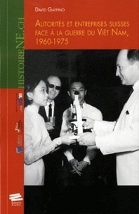 David Gaffino - Autorités et entreprises suisses face à la guerre du Viêt Nam, 1960-1975.