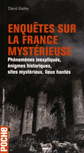 David Galley - Enquêtes sur la France mystérieuse - Phénomènes inexpliqués, énigmes historiques, sites mystérieux, lieux hantés.