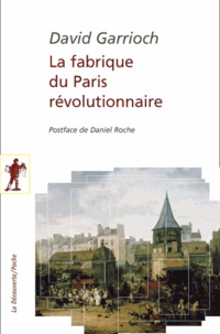 David Garrioch - La fabrique du Paris révolutionnaire.