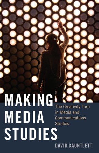 David Gauntlett - Making Media Studies - The Creativity Turn in Media and Communications Studies.