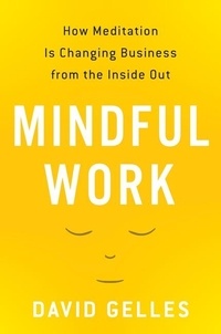 David Gelles - Mindful Work - How Meditation Is Changing Business from the Inside Out.