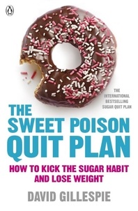 David Gillespie - The Sweet Poison Quit Plan - How to kick the sugar habit and lose weight fast.