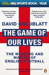 David Goldblatt - The Game of Our Lives - The Meaning and Making of English Football.