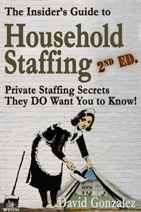  DAVID GONZALEZ - The Insider's Guide to Household Staffing, 2nd ed. Private Staffing Secrets They DO Want You to Know..