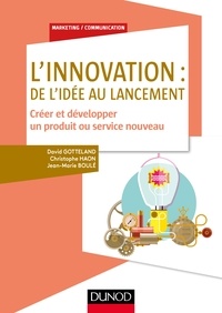 David Gotteland et Christophe Haon - L'innovation : de l'idée au lancement - Créer et développer un produit ou service nouveau.
