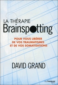 David Grand - La thérapie brainspotting - Pour vous libérer de vos traumatismes et vos somatisations.