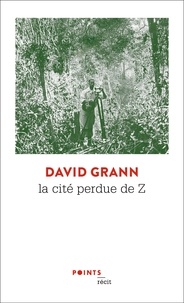 David Grann - La Cité perdue de Z - Une expédition légendaire au coeur de l'Amazonie.