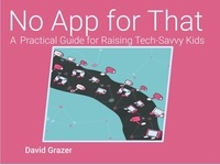  David Grazer - No App for That: A Practical Guide for Raising Tech-Savvy Kids.