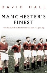David Hall - Manchester's Finest - How the Munich air disaster broke the heart of a great city.