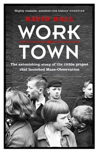David Hall - Worktown - The Astonishing Story of the Project that launched Mass Observation.