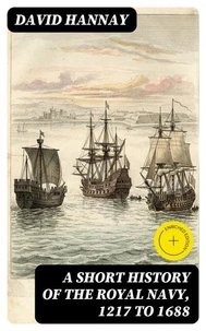 A Short History of the Royal Navy, 1217 to 1688