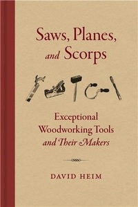 David Heim - Saws, Planes, and Scorps - Exceptional Woodworking Tools and Their Makers.