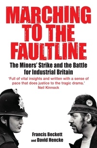 David Hencke et Francis Beckett - Marching to the Fault Line - The Miners' Strike and the Battle for Industrial Britain.
