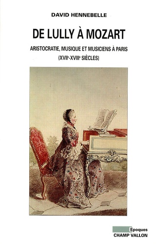 De Lully à Mozart. Aristocratie, musique et musiciens à Paris (XVIIe-XVIIIe siècles)