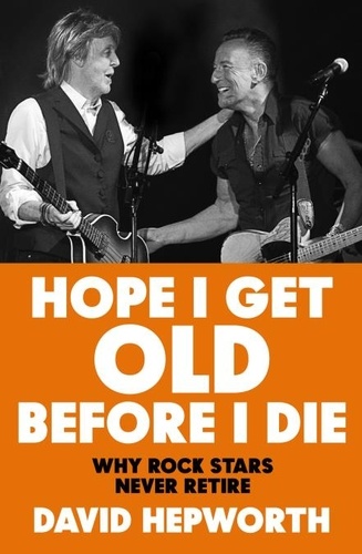 David Hepworth - Hope I Get Old Before I Die - How rock’s greatest generation kept going to the end.