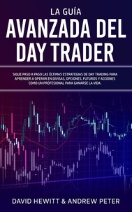  David Hewitt et  Andrew Peter - La Guía Avanzada del Day Trader: ¡Sigue paso a paso las últimas estrategias de Day Trading para aprender a operar en divisas, opciones, futuros y acciones como un profesional para ganarte la vida!.