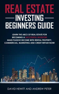 Real Estate Investing Beginners Guide: Learn the ABCs of Real Estate for Becoming a Successful Investor! Make Passive Income with Rental Property, Commercial, Marketing, and Credit Repair Now!