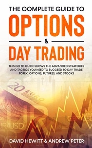  David Hewitt et  Andrew Peter - The Complete Guide to Options &amp; Day Trading: This Go To Guide Shows The Advanced Strategies And Tactics You Need To Succeed To Day Trade Forex, Options, Futures, and Stocks.