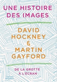 David Hockney et Martin Gayford - Une Histoire des images - De la grotte à l'écran d'ordinateur.